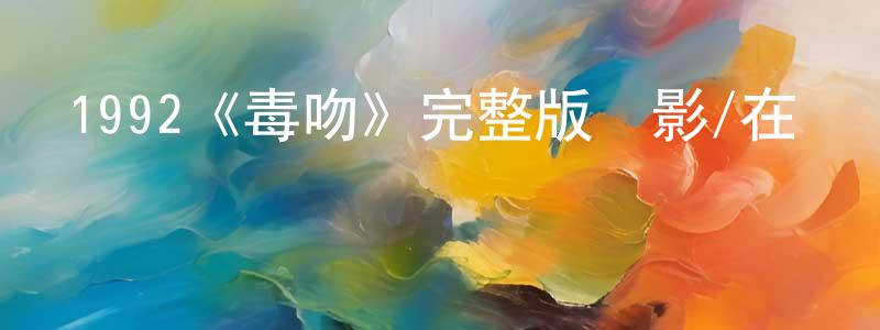 陳俊全發布1992《毒吻》完整版電影/在線觀看/百度云-美劇天堂